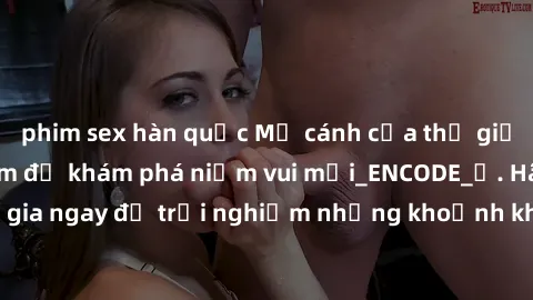 phim sex hàn quốc Mở cánh cửa thế giới sex MILF Việt Nam để khám phá niềm vui mới_ENCODE_. Hãy tham gia ngay để trải nghiệm những khoảnh khắc đầy kích thích và đam mê.