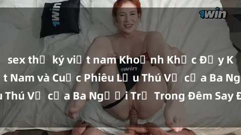 sex thư ký việt nam Khoảnh Khắc Đầy Kịch Tính: Sex  Việt Nam và Cuộc Phiêu Lưu Thú Vị của Ba Người Trẻ Trong Đêm Say Đắm