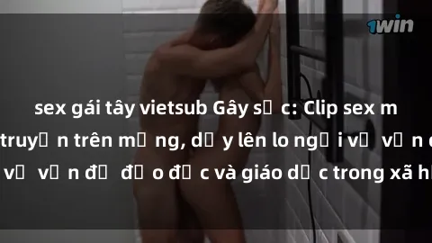 sex gái tây vietsub Gây sốc: Clip sex mẹ con Việt Nam lan truyền trên mạng, dấy lên lo ngại về vấn đề đạo đức và giáo dục trong xã hội hiện nay.