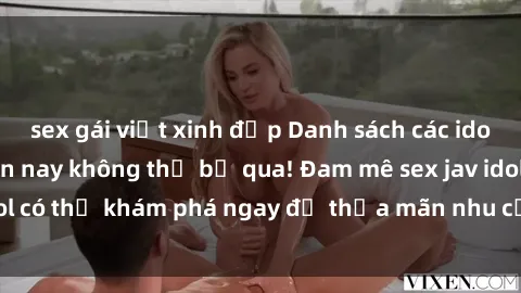 sex gái việt xinh đẹp Danh sách các idol JAV hot nhất hiện nay không thể bỏ qua! Đam mê sex jav idol có thể khám phá ngay để thỏa mãn nhu cầu giải trí của mình!